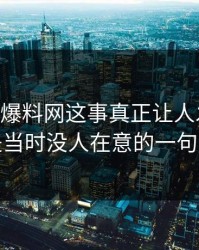 关于51爆料网这事真正让人发毛的，是当时没人在意的一句话